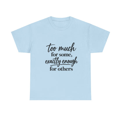 Too Much For Some, Exactly Enough For Others T-Shirt