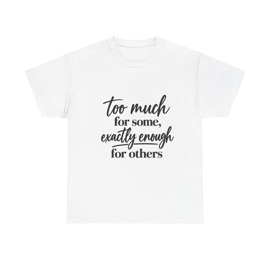Too Much For Some, Exactly Enough For Others T-Shirt