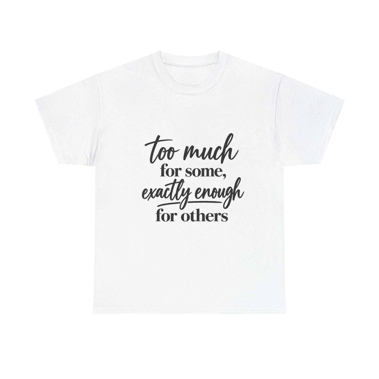 Too Much For Some, Exactly Enough For Others T-Shirt