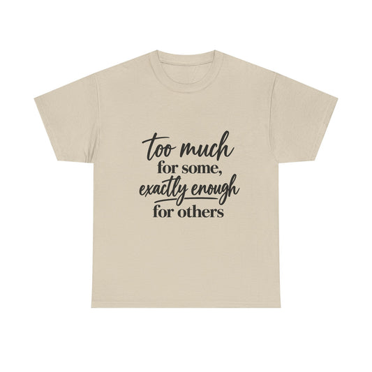 Too Much For Some, Exactly Enough For Others T-Shirt